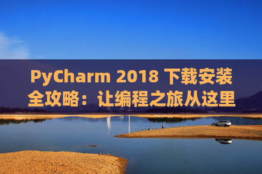 PyCharm 2018 下载安装全攻略：让编程之旅从这里开始